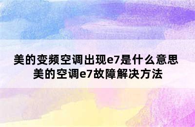 美的变频空调出现e7是什么意思 美的空调e7故障解决方法